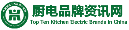 厨电品牌价值网-中国十大厨电品牌网-厨电品牌资讯网
