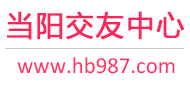 当阳交友网-当阳单身交友网-当阳征婚交友网 - 当阳交友中心