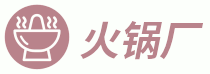 火锅厂 - 火锅资料大全，火锅行业网站