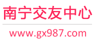 南宁交友网-南宁单身交友网-南宁征婚交友网 - 南宁交友中心