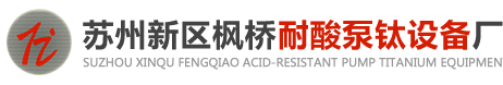 苏州新区枫桥耐酸泵钛设备厂【官网】