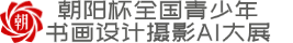 朝阳杯-全国青少年书画设计摄影AI大展官网!✅